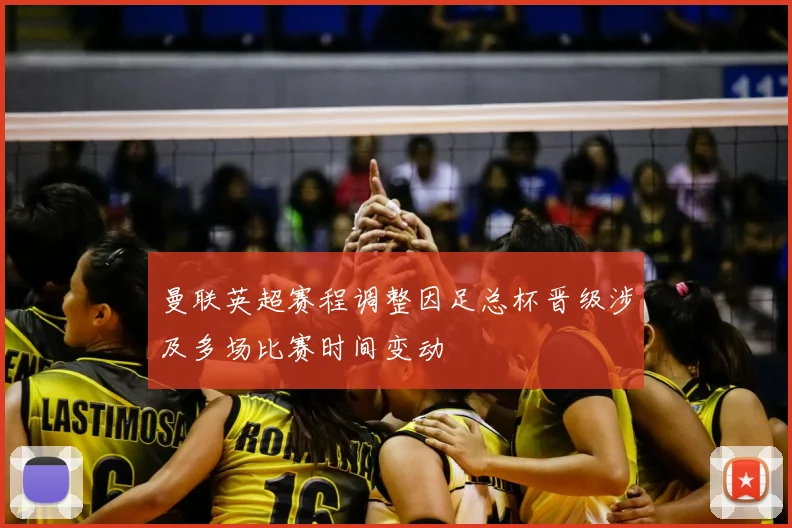 曼联英超赛程调整因足总杯晋级涉及多场比赛时间变动