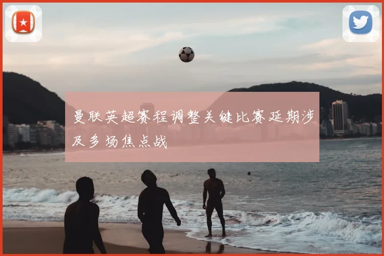 曼联英超赛程调整关键比赛延期涉及多场焦点战