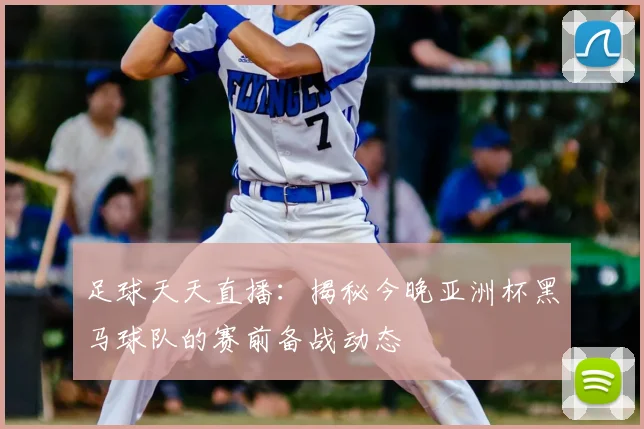 足球天天直播：揭秘今晚亚洲杯黑马球队的赛前备战动态