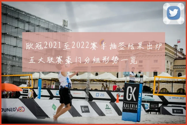欧冠2021至2022赛季抽签结果出炉 五大联赛豪门分组形势一览